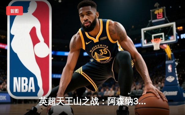 英超天王山之战：阿森纳3-1力克曼城，萨卡双响主宰比赛