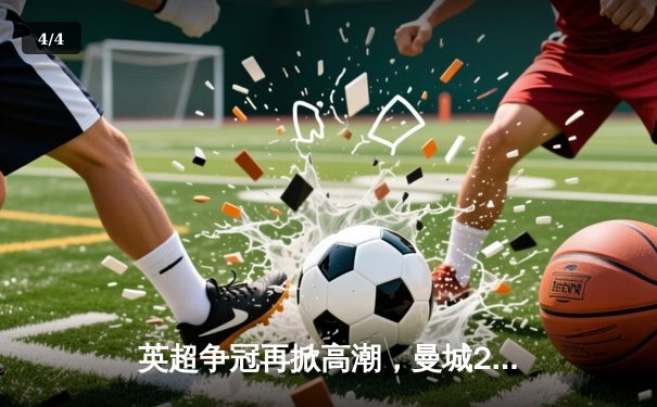 英超争冠再掀高潮，曼城2-1绝杀切尔西登顶积分榜 - 4