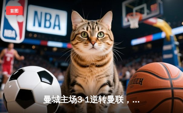 曼城主场3-1逆转曼联，哈兰德双响锁定胜局