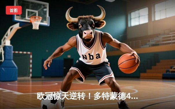 欧冠惊天逆转！多特蒙德4-2马竞总分5-4晋级四强