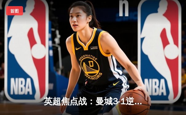 英超焦点战：曼城3-1逆转曼联，哈兰德双响领跑射手榜