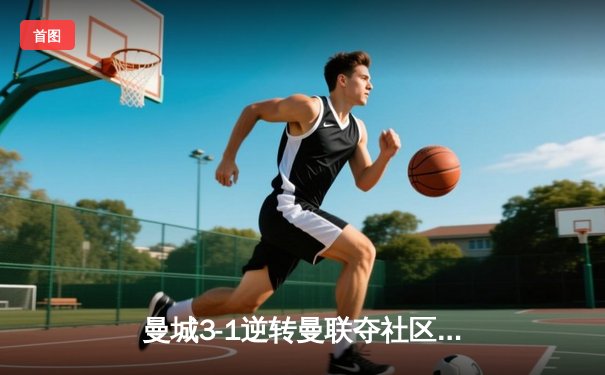 曼城3-1逆转曼联夺社区盾，哈兰德双响展神锋本色