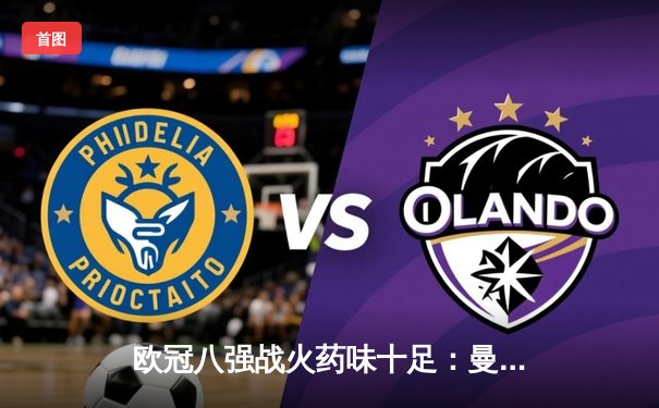 欧冠八强战火药味十足：曼城4-3险胜皇马，哈兰德梅开二度创纪录