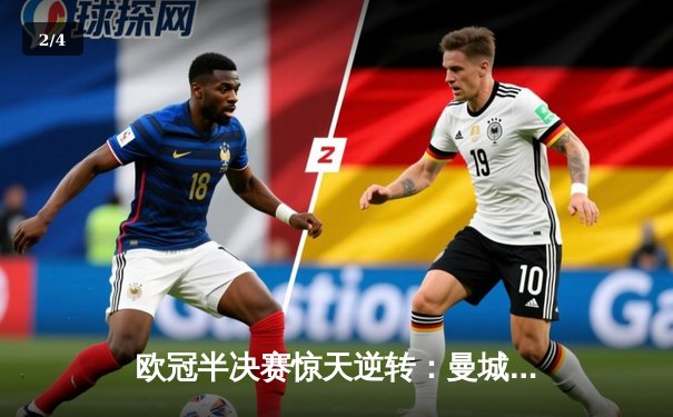 欧冠半决赛惊天逆转：曼城加时4-3淘汰拜仁，哈兰德戴帽创纪录 - 2