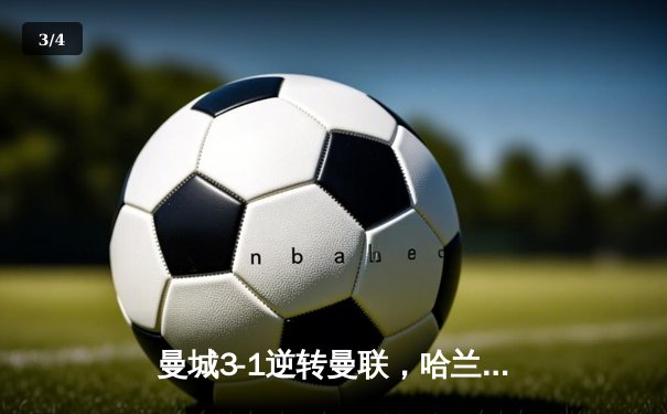 曼城3-1逆转曼联，哈兰德双响锁定英超冠军悬念 - 3