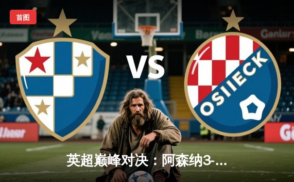 英超巅峰对决：阿森纳3-1力克利物浦，萨卡传射建功