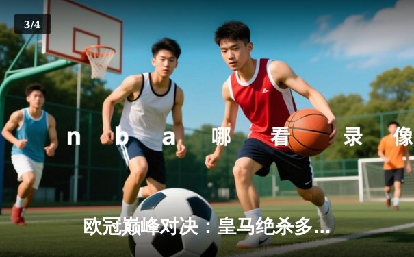 欧冠巅峰对决：皇马绝杀多特蒙德第15次捧杯，维尼修斯封神之夜 - 3