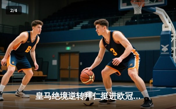 皇马绝境逆转拜仁挺进欧冠决赛 何塞卢替补双响铸就传奇之夜 - 2