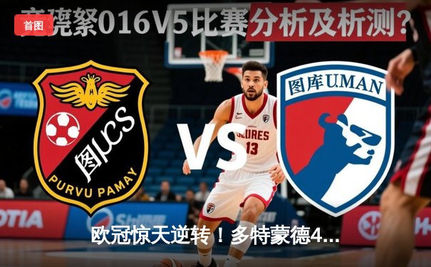 欧冠惊天逆转！多特蒙德4-2马竞晋级四强，萨比策传射主导翻盘好戏