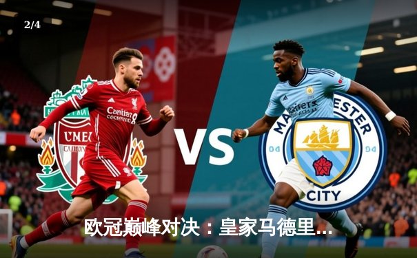 欧冠巅峰对决：皇家马德里补时绝杀曼城，总比分5-4惊险晋级 - 2