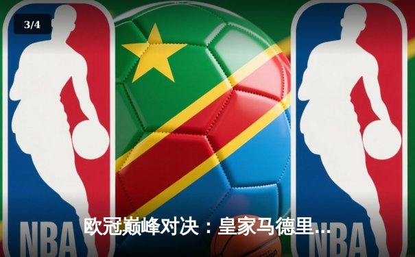 欧冠巅峰对决：皇家马德里补时绝杀曼城，总比分5-4惊险晋级 - 3