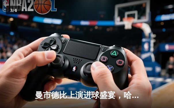 曼市德比上演进球盛宴，哈兰德双响助蓝月3:1逆转红魔 - 3