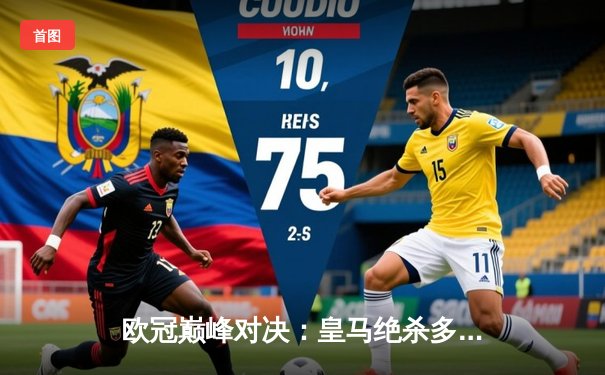 欧冠巅峰对决：皇马绝杀多特蒙德，第15次加冕欧洲之王