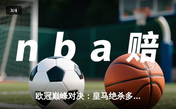 欧冠巅峰对决：皇马绝杀多特蒙德，第15次加冕欧洲之王 - 3