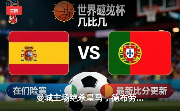 曼城主场绝杀皇马，德布劳内传射建功晋级欧冠决赛